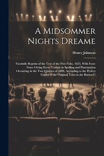 A Midsommer Nights Dreame: Facsimile Reprint of the Text of the First Folio, 1623, With Foot-Notes Giving Every Variant in Spelling and Punctuation Occurring in the Two Quartos of 1600, According to the Perfect Copies of the Original Texts in the Barton C