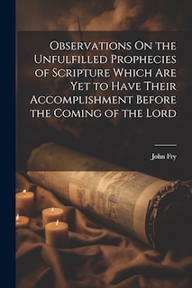 Front cover_Observations On the Unfulfilled Prophecies of Scripture Which Are Yet to Have Their Accomplishment Before the Coming of the Lord