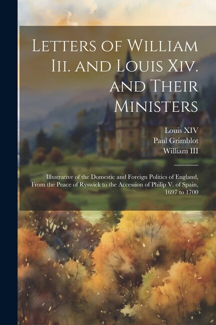 Front cover_Letters of William Iii. and Louis Xiv. and Their Ministers