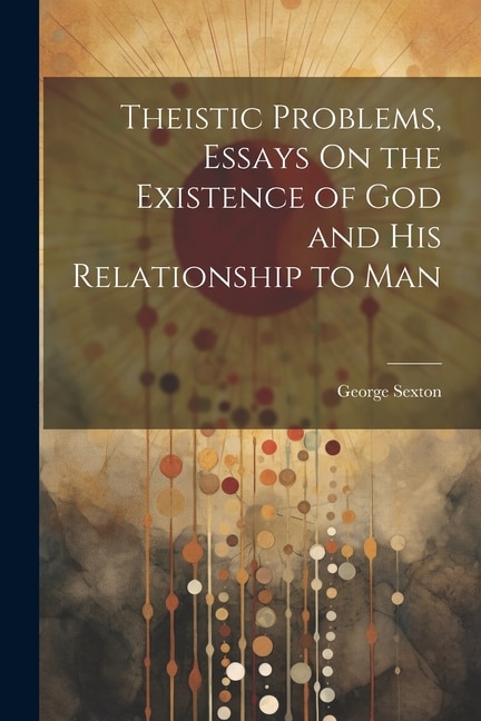 Front cover_Theistic Problems, Essays On the Existence of God and His Relationship to Man