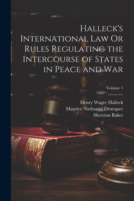 Front cover_Halleck's International Law Or Rules Regulating the Intercourse of States in Peace and War; Volume 1