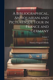 Front cover_A Bibliographical, Antiquarian and Picturesque Tour in France and Germany; Volume 1