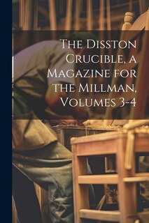 Couverture_The Disston Crucible, a Magazine for the Millman, Volumes 3-4