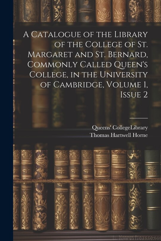 Couverture_A Catalogue of the Library of the College of St. Margaret and St. Bernard, Commonly Called Queen's College, in the University of Cambridge, Volume 1, issue 2