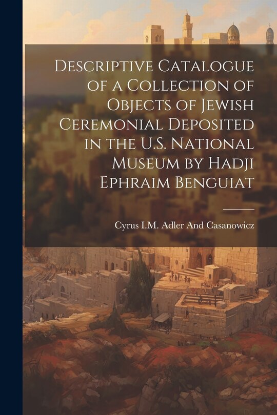 Front cover_Descriptive Catalogue of a Collection of Objects of Jewish Ceremonial Deposited in the U.S. National Museum by Hadji Ephraim Benguiat