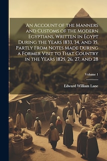 Front cover_An Account of the Manners and Customs of the Modern Egyptians, Written in Egypt During the Years 1833, 34, and 35, Partly From Notes Made During a Former Visit to That Country in the Years 1825, 26, 27, and 28; Volume 1