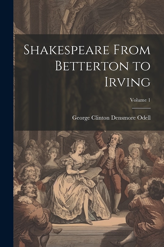 Front cover_Shakespeare From Betterton to Irving; Volume 1