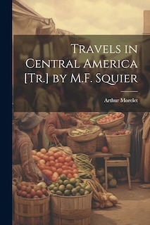 Couverture_Travels in Central America [Tr.] by M.F. Squier