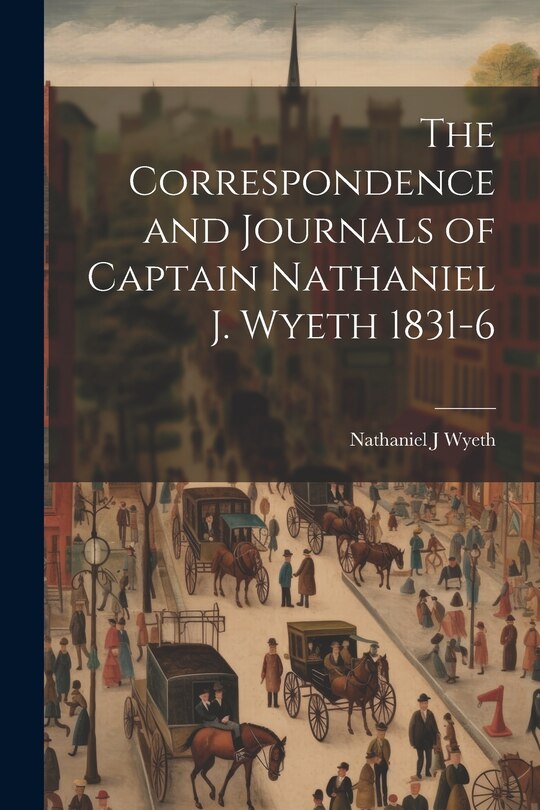 Front cover_The Correspondence and Journals of Captain Nathaniel J. Wyeth 1831-6