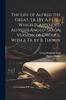 Front cover_The Life of Alfred the Great, Tr. [By A.P.]. to Which Is Appended Alfred's Anglo-Saxon Version of Orosius, With a Tr. by B. Thorpe