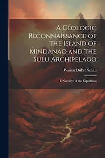 A Geologic Reconnaissance of the Island of Mindanao and the Sulu Archipelago: I. Narrative of the Expedition