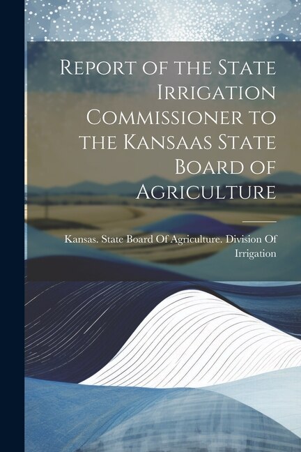 Front cover_Report of the State Irrigation Commissioner to the Kansaas State Board of Agriculture