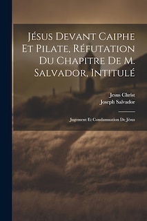 Front cover_Jésus Devant Caiphe Et Pilate, Réfutation Du Chapitre De M. Salvador, Intitulé