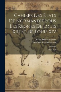 Couverture_Cahiers Des États De Normandie Sous Les Règnes De Louis XIII Et De Louis Xiv