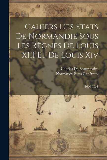 Couverture_Cahiers Des États De Normandie Sous Les Règnes De Louis XIII Et De Louis Xiv