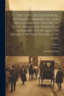 Front cover_The Civil, Ecclesiastical, Literary, Commercial, and Miscellaneous History of Leeds, Bradford, Wakefield, Dewsbury, Otley, and the District Within Ten Miles of Leeds; Volume 2