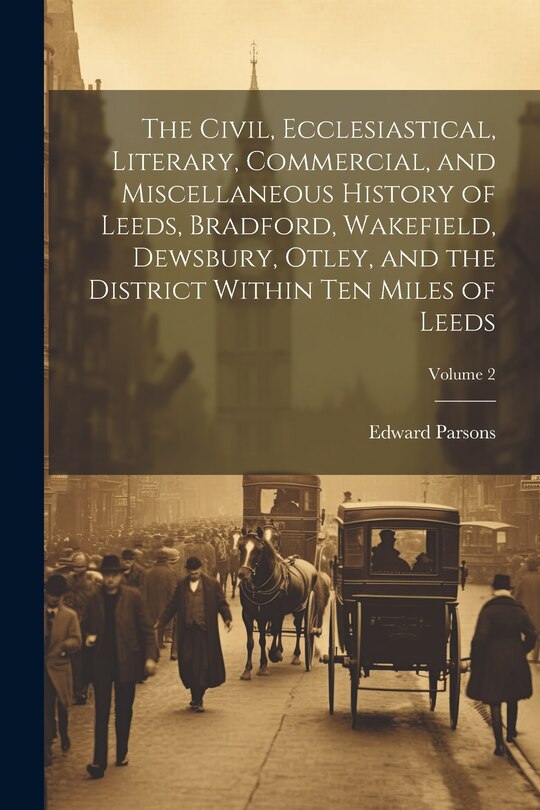 Front cover_The Civil, Ecclesiastical, Literary, Commercial, and Miscellaneous History of Leeds, Bradford, Wakefield, Dewsbury, Otley, and the District Within Ten Miles of Leeds; Volume 2