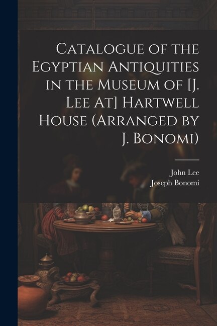 Couverture_Catalogue of the Egyptian Antiquities in the Museum of [J. Lee At] Hartwell House (Arranged by J. Bonomi)