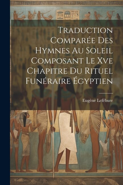 Traduction Comparée Des Hymnes Au Soleil Composant Le Xve Chapitre Du Rituel Funéraire Égyptien