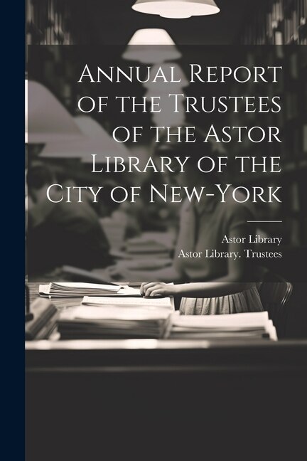 Front cover_Annual Report of the Trustees of the Astor Library of the City of New-York
