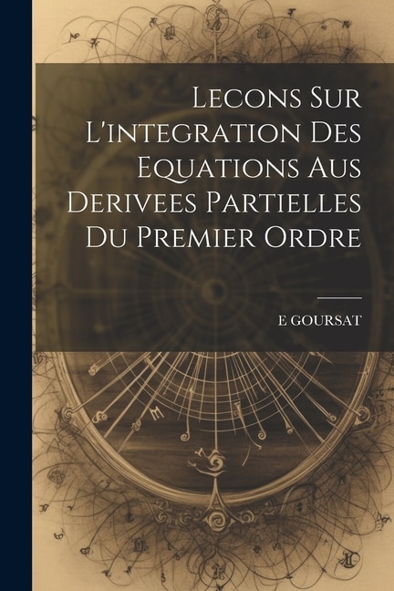 Couverture_Lecons Sur L'integration Des Equations Aus Derivees Partielles Du Premier Ordre