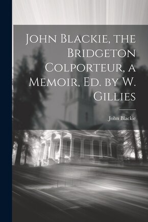 John Blackie, the Bridgeton Colporteur, a Memoir, Ed. by W. Gillies