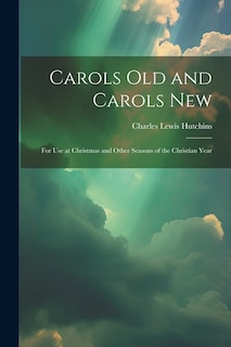 Carols Old and Carols New: For Use at Christmas and Other Seasons of the Christian Year