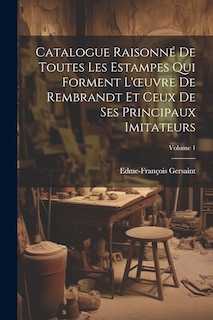 Front cover_Catalogue Raisonné De Toutes Les Estampes Qui Forment L'oeuvre De Rembrandt Et Ceux De Ses Principaux Imitateurs; Volume 1