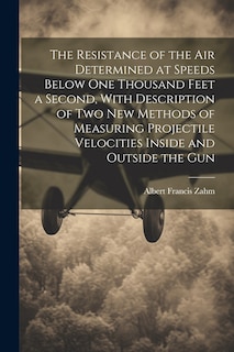 Front cover_The Resistance of the Air Determined at Speeds Below One Thousand Feet a Second, With Description of Two New Methods of Measuring Projectile Velocities Inside and Outside the Gun