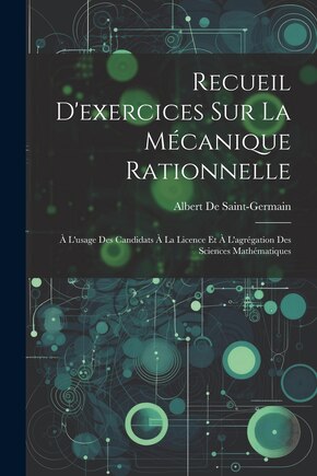 Recueil D'exercices Sur La Mécanique Rationnelle: À L'usage Des Candidats À La Licence Et À L'agrégation Des Sciences Mathématiques