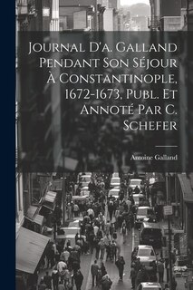 Front cover_Journal D'a. Galland Pendant Son Séjour À Constantinople, 1672-1673, Publ. Et Annoté Par C. Schefer