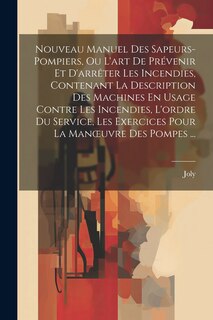 Front cover_Nouveau Manuel Des Sapeurs-Pompiers, Ou L'art De Prévenir Et D'arrêter Les Incendies, Contenant La Description Des Machines En Usage Contre Les Incendies, L'ordre Du Service, Les Exercices Pour La Manoeuvre Des Pompes ...