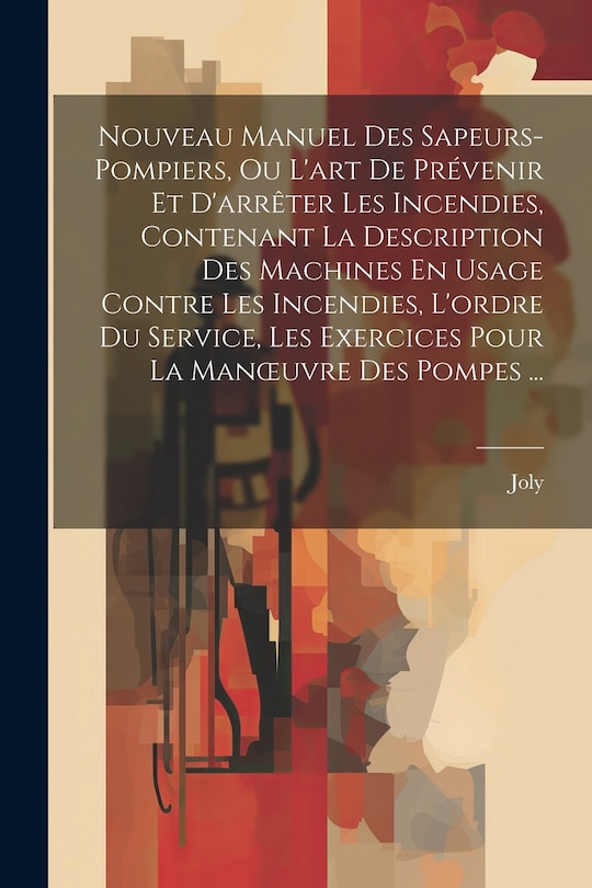 Front cover_Nouveau Manuel Des Sapeurs-Pompiers, Ou L'art De Prévenir Et D'arrêter Les Incendies, Contenant La Description Des Machines En Usage Contre Les Incendies, L'ordre Du Service, Les Exercices Pour La Manoeuvre Des Pompes ...