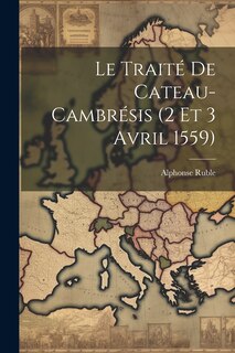 Couverture_Le Traité De Cateau-Cambrésis (2 Et 3 Avril 1559)