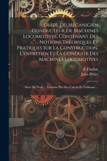 Front cover_Guide Du Mécanicien Conducteur De Machines Locomotives, Contenant Des Notions Théoriques Et Pratiques Sur La Construction, L'entretien Et La Conduite Des Machines Locomotives; Suivi De Note ... Terminé Par Des Calculs Et Tableaux ...