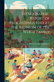 Couverture_Stenographic Report of Proceedings Had at the Reunion of the Wertz Family; Volume 1