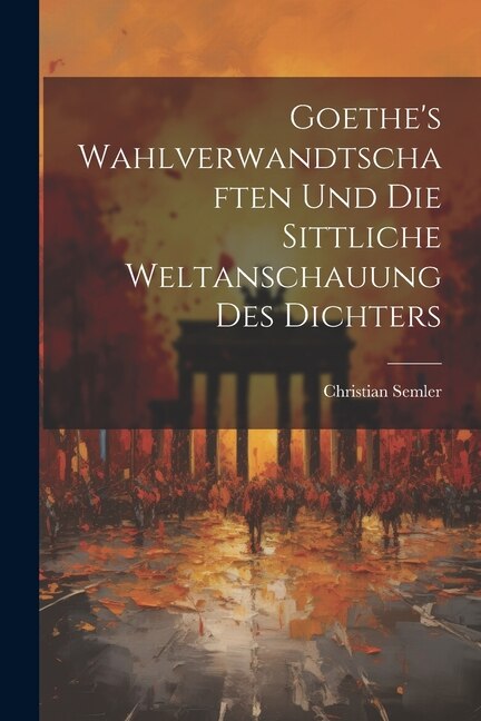 Front cover_Goethe's Wahlverwandtschaften Und Die Sittliche Weltanschauung Des Dichters