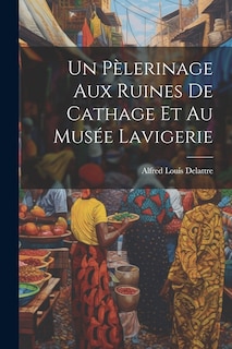 Front cover_Un Pèlerinage Aux Ruines De Cathage Et Au Musée Lavigerie