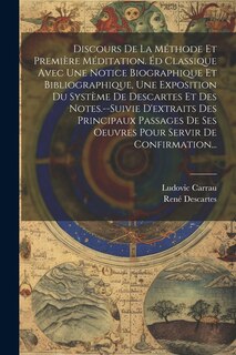 Couverture_Discours De La Méthode Et Première Méditation. Éd Classique Avec Une Notice Biographique Et Bibliographique, Une Exposition Du Système De Descartes Et Des Notes.--Suivie D'extraits Des Principaux Passages De Ses Oeuvres Pour Servir De Confirmation...