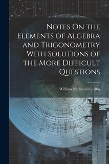 Front cover_Notes On the Elements of Algebra and Trigonometry With Solutions of the More Difficult Questions