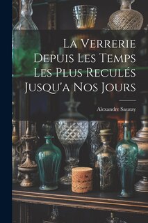 Couverture_La Verrerie Depuis Les Temps Les Plus Reculés Jusqu'a Nos Jours