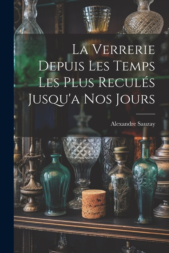 Couverture_La Verrerie Depuis Les Temps Les Plus Reculés Jusqu'a Nos Jours