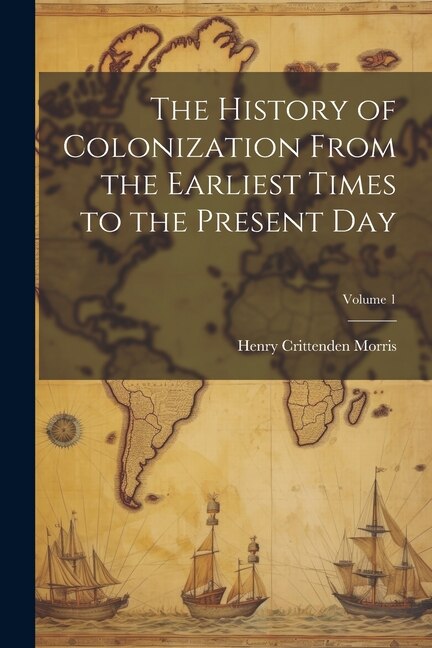 Couverture_The History of Colonization From the Earliest Times to the Present Day; Volume 1