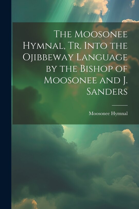 Front cover_The Moosonee Hymnal, Tr. Into the Ojibbeway Language by the Bishop of Moosonee and J. Sanders