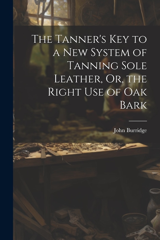 Front cover_The Tanner's Key to a New System of Tanning Sole Leather, Or, the Right Use of Oak Bark