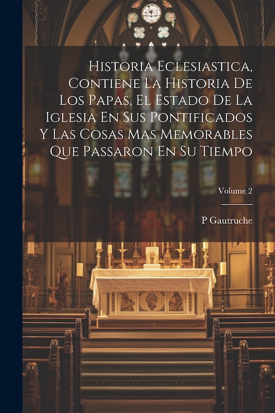 Front cover_Historia Eclesiastica, Contiene La Historia De Los Papas, El Estado De La Iglesia En Sus Pontificados Y Las Cosas Mas Memorables Que Passaron En Su Tiempo; Volume 2