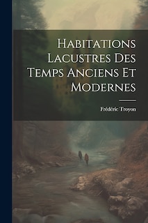 Couverture_Habitations Lacustres Des Temps Anciens Et Modernes
