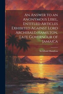 Couverture_An Answer to an Anonymous Libel, Entitled Articles Exhibited Against Lord Archibald Hamilton, Late Governour of Jamaica
