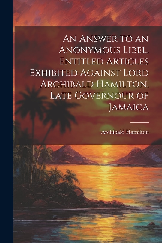 Couverture_An Answer to an Anonymous Libel, Entitled Articles Exhibited Against Lord Archibald Hamilton, Late Governour of Jamaica
