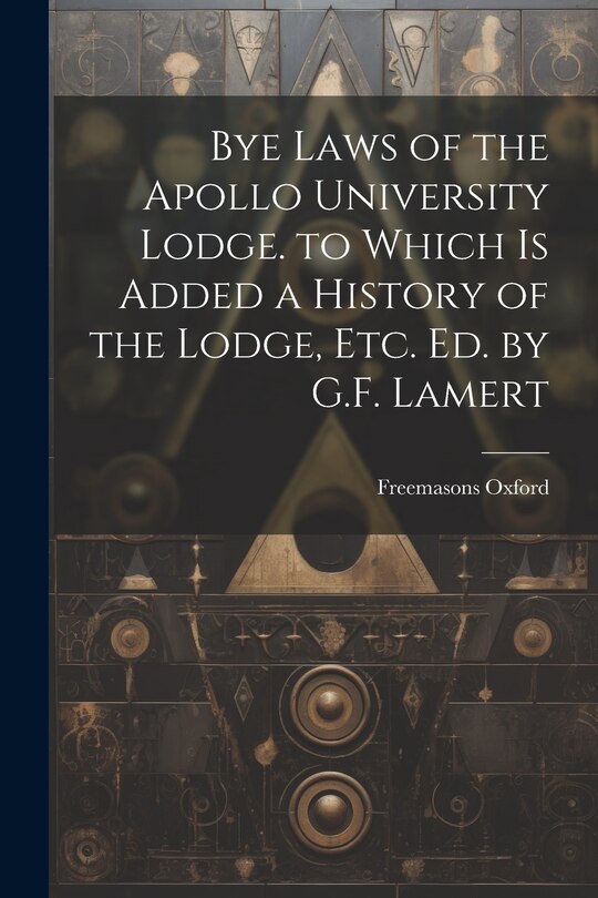 Couverture_Bye Laws of the Apollo University Lodge. to Which Is Added a History of the Lodge, Etc. Ed. by G.F. Lamert